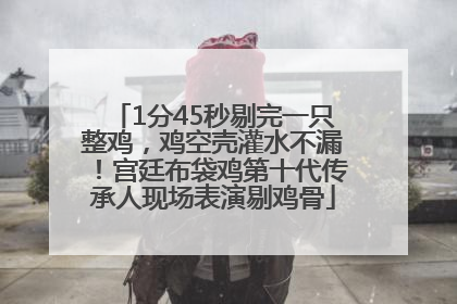 1分45秒剔完一只整鸡，鸡空壳灌水不漏！宫廷布袋鸡第十代传承人现场表演剔鸡骨