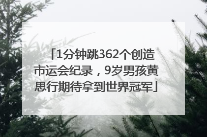 1分钟跳362个创造市运会纪录，9岁男孩黄思行期待拿到世界冠军
