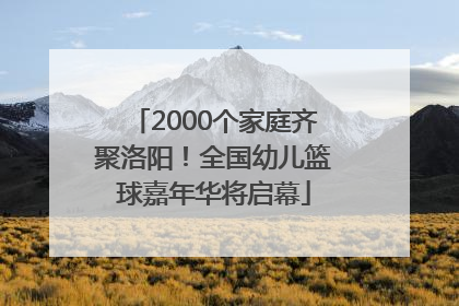 2000个家庭齐聚洛阳！全国幼儿篮球嘉年华将启幕