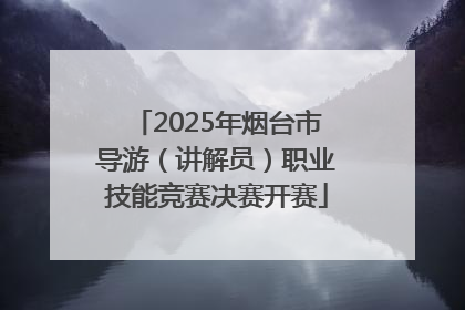 2025年烟台市导游（讲解员）职业技能竞赛决赛开赛