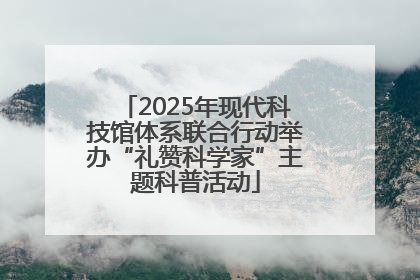 2025年现代科技馆体系联合行动举办“礼赞科学家”主题科普活动