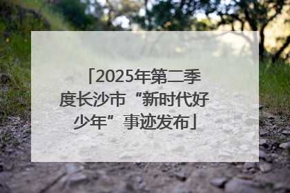 2025年第二季度长沙市“新时代好少年”事迹发布