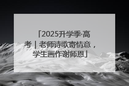 2025升学季·高考｜老师诗歌寄情意，学生画作谢师恩