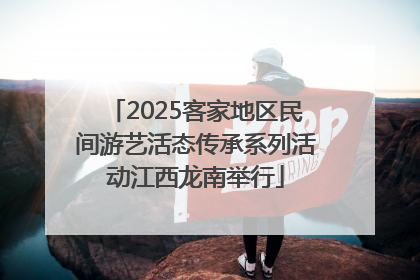 2025客家地区民间游艺活态传承系列活动江西龙南举行