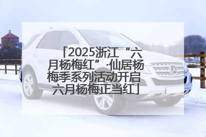 2025浙江“六月杨梅红”·仙居杨梅季系列活动开启 六月杨梅正当红