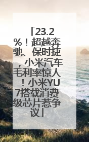 23.2%！超越奔驰、保时捷，小米汽车毛利率惊人！小米YU7搭载消费级芯片惹争议