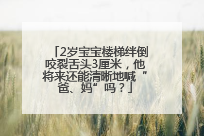 2岁宝宝楼梯绊倒咬裂舌头3厘米，他将来还能清晰地喊“爸、妈”吗？