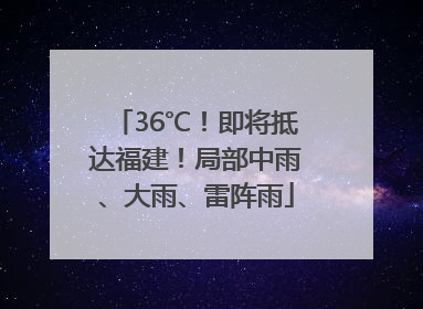 36℃！即将抵达福建！局部中雨、大雨、雷阵雨