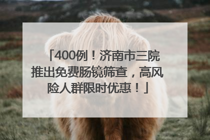 400例！济南市三院推出免费肠镜筛查，高风险人群限时优惠！