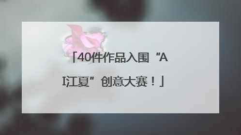 40件作品入围“AI江夏”创意大赛！