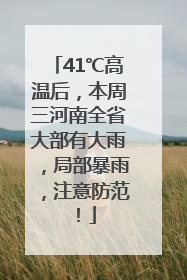 41℃高温后，本周三河南全省大部有大雨，局部暴雨，注意防范！