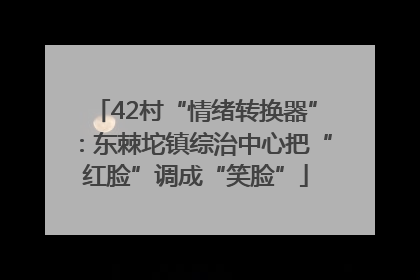 42村“情绪转换器”：东棘坨镇综治中心把“红脸”调成“笑脸”