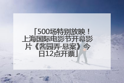 500场特别放映！上海国际电影节开幕影片《酱园弄·悬案》今日12点开票