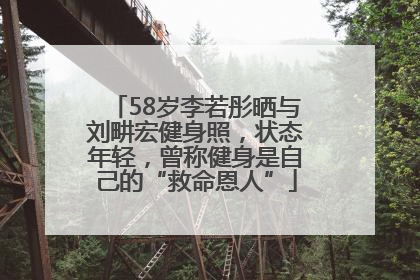 58岁李若彤晒与刘畊宏健身照，状态年轻，曾称健身是自己的“救命恩人”