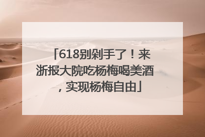 618别剁手了！来浙报大院吃杨梅喝美酒，实现杨梅自由