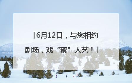 6月12日，与您相约剧场，戏“聚”人艺！