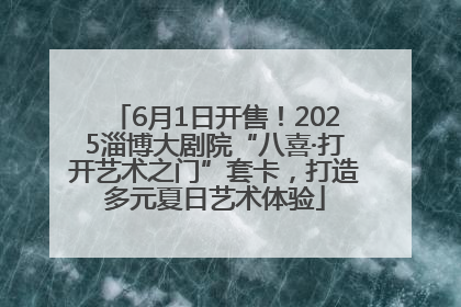 6月1日开售！2025淄博大剧院“八喜·打开艺术之门”套卡，打造多元夏日艺术体验