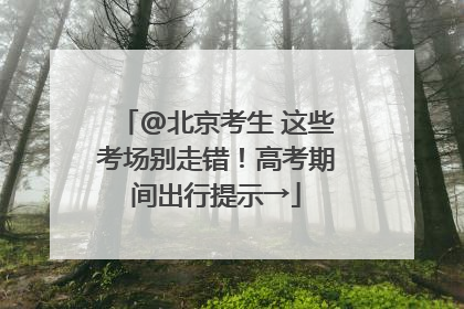 @北京考生 这些考场别走错！高考期间出行提示→