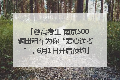 @高考生 南京500辆出租车为你“爱心送考”，6月1日开启预约