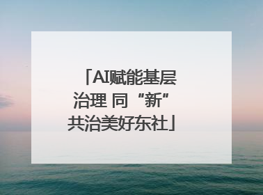 AI赋能基层治理 同“新”共治美好东社