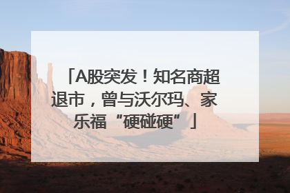 A股突发！知名商超退市，曾与沃尔玛、家乐福“硬碰硬”