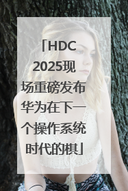HDC 2025现场重磅发布华为在下一个操作系统时代的棋