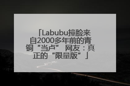 Labubu撞脸来自2000多年前的青铜“当卢” 网友：真正的“限量版”