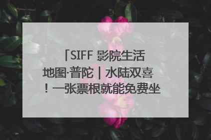 SIFF 影院生活地图·普陀｜水陆双喜！一张票根就能免费坐苏州河游船～