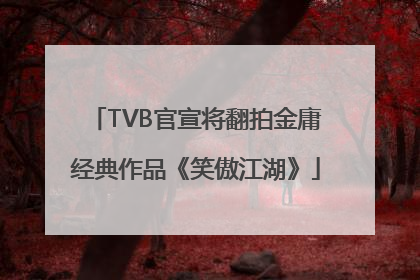 TVB官宣将翻拍金庸经典作品《笑傲江湖》