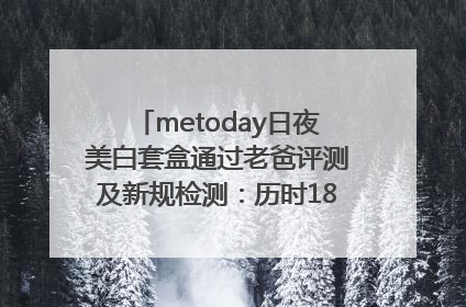 metoday日夜美白套盒通过老爸评测及新规检测：历时182天验证有效性