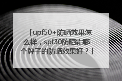 upf50+防晒效果怎么样，spf30防晒霜哪个牌子的防晒效果好？
